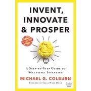 Invent, Innovate, and Prosper A Step-By-Step Guide to Successful Inventing Paperback