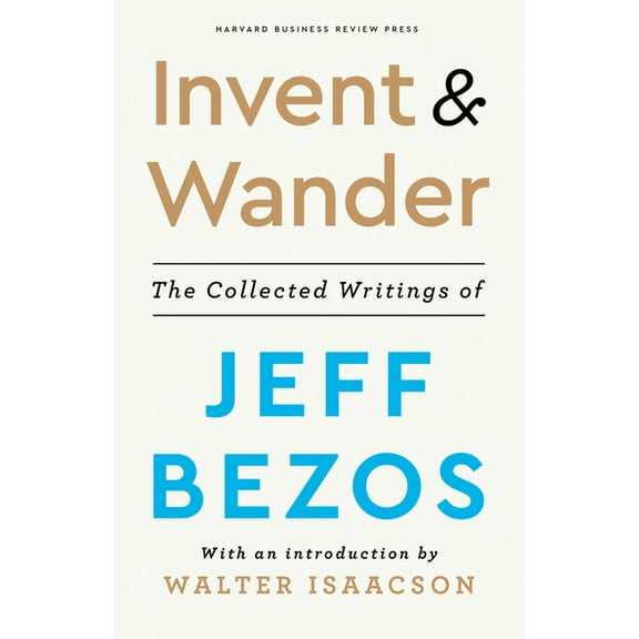 Invent and Wander: The Collected Writings of Jeff Bezos, with an Introduction by Walter Isaacson, (Hardcover)