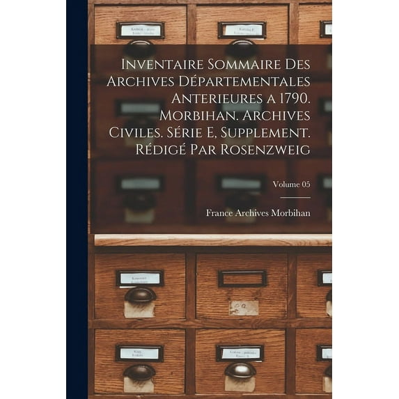 Inventaire sommaire des Archives départementales anterieures a 1790. Morbihan. Archives civiles. Série E, supplement. Rédigé par Rosenzweig; Volume 05 (Paperback)