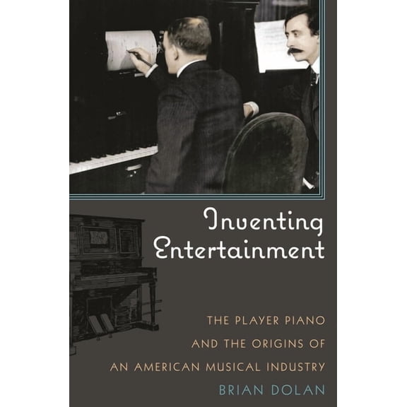 Inventing Entertainment: The Player Piano and the Origins of an American Musical Industry, (Hardcover)