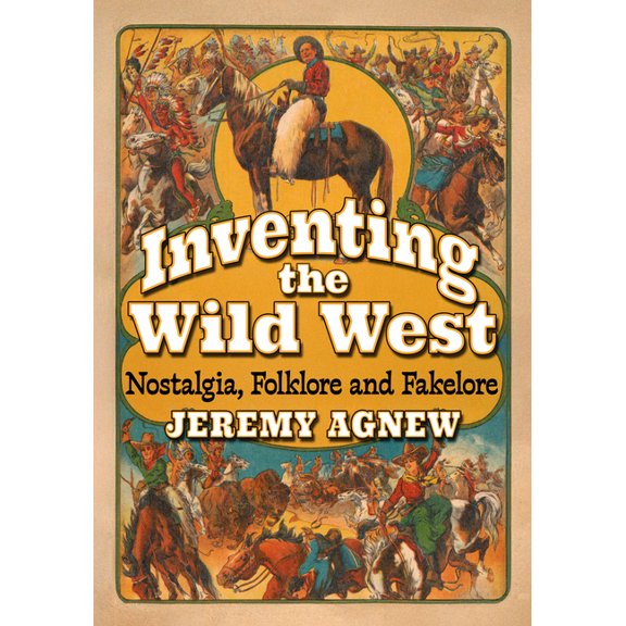 Inventing the Wild West: Nostalgia, Folklore and Fakelore, (Paperback)