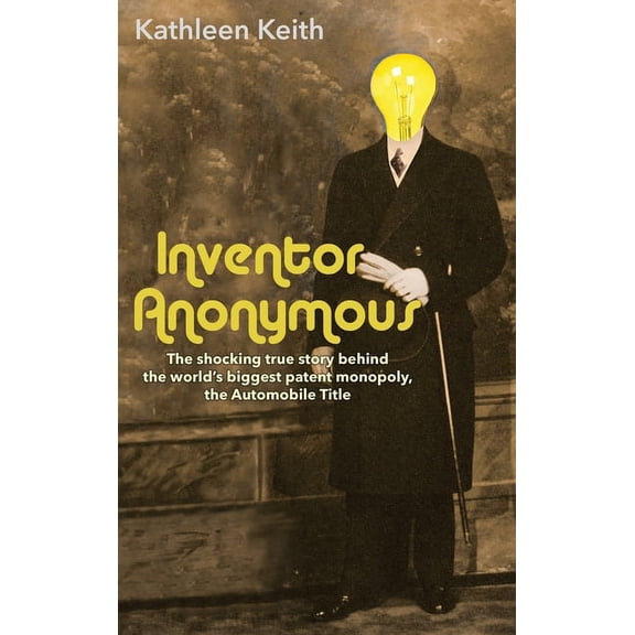 Inventor Anonymous: The shocking true story behind the world's biggest patent monopoly, The Automobile Title, (Hardcover)