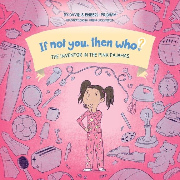 The Inventor In The Pink Pajamas | If Not You, Then Who? Series | Unique STEM Series Shows Readers 4-9 How Curiosity, Passion, and Ideas Materialize Into Useful Inventions