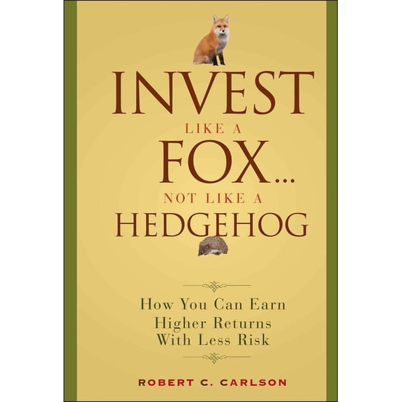 Invest Like a Fox... Not Like a Hedgehog: How You Can Earn Higher Returns with Less Risk, (Hardcover)