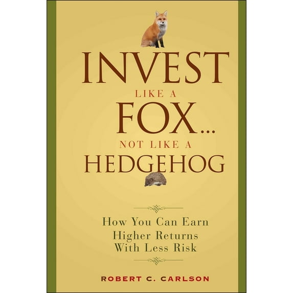 Invest Like a Fox... Not Like a Hedgehog: How You Can Earn Higher Returns with Less Risk, (Hardcover)
