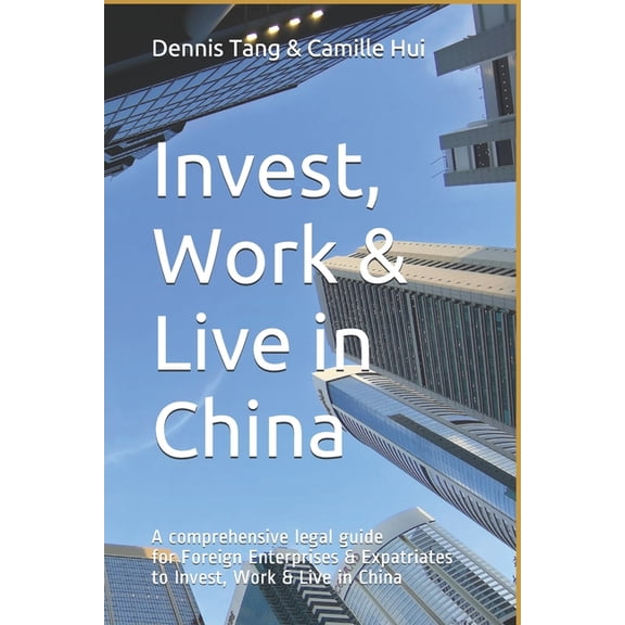 Invest, Work & Live in China: A Comprehensive Legal Guide For Foreign Enterprises & Expatriates to Invest, Work & Live in China (Paperback)