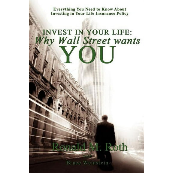 Invest in Your Life: Why Wall Street wants YOU: Everything You Need to Know About Investing in Your Life Insurance Policy (Paperback)