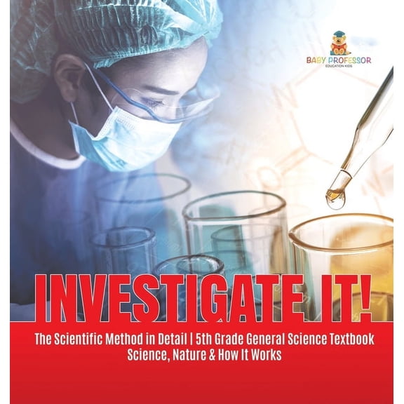 Investigate It! The Scientific Method in Detail 5th Grade General Science Textbook Science, Nature & How It Works, (Hardcover)