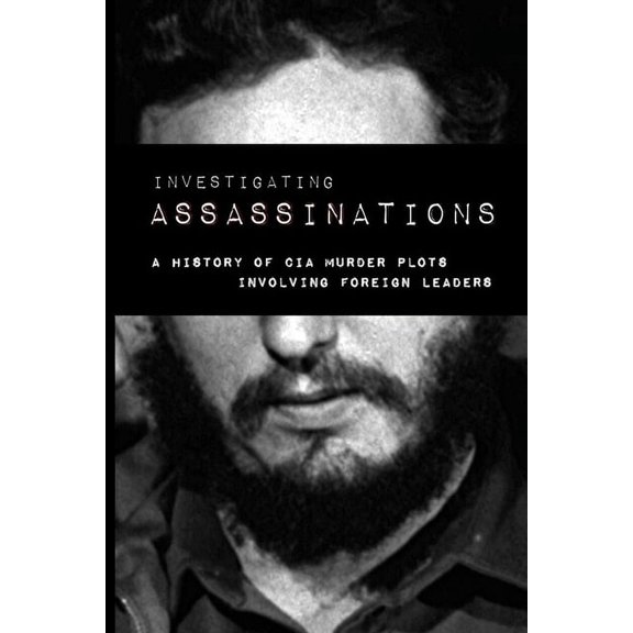 Investigating Assassination: A History of CIA Murder Plots Involving Foreign Leaders, (Paperback)