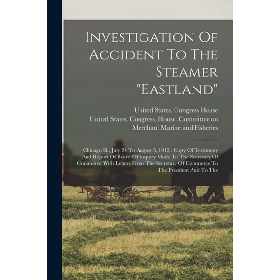 Investigation Of Accident To The Steamer "eastland": Chicago Ill., July 24 To August 5, 1915: Copy Of Testimon, (Paperback)