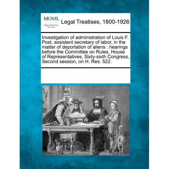 Investigation of Administration of Louis F. Post, Assistant Secretary of Labor, in the Matter of Deportation of Aliens : Hearings Before the Committee on Rules, House of Representatives, Sixty-Sixth Congress, Second Session, on H. Res. 522.