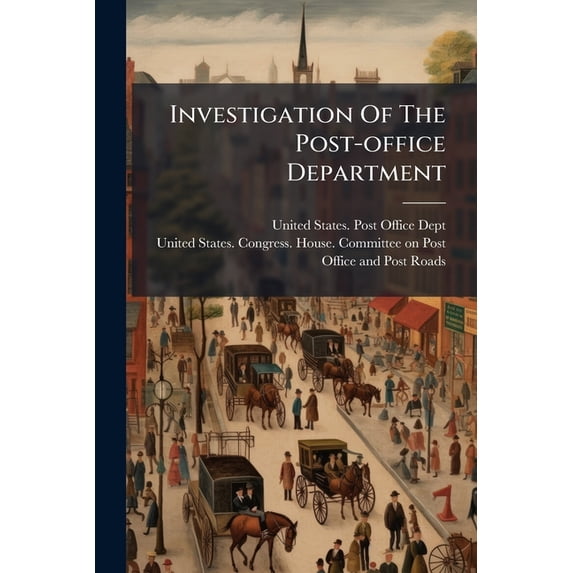 Investigation Of The Post-office Department : Letter From The Postmaster-general Transmitting So Much Of The Report Of The Fourth Assistant Postmaster-general On The Investigation Of The Said Department As May Be Made Public Without Harm To The Public (Paperback)