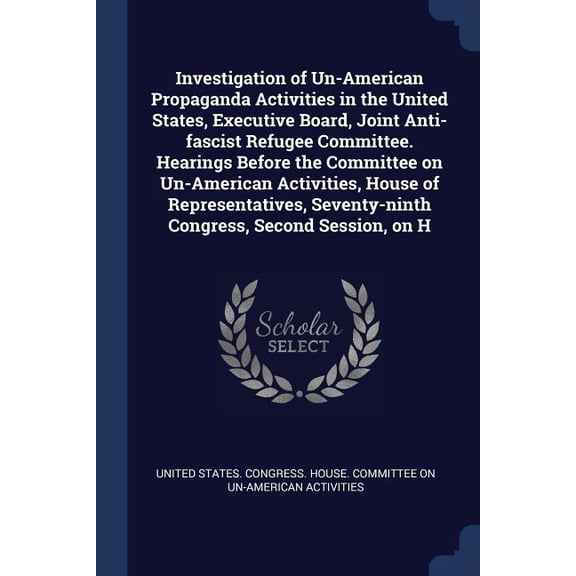 Investigation of Un-American Propaganda Activities in the United States, Executive Board, Joint Anti-fascist Refugee Committee. Hearings Before the Committee on Un-American Activities, House of Representatives, Seventy-ninth Congress, Second Session, on H (Paperback)
