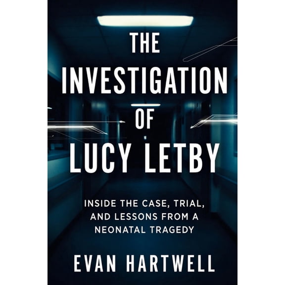 The Investigation of Lucy Letby: Inside the Case, Trial, and Lessons from a Neonatal Tragedy, (Paperback)