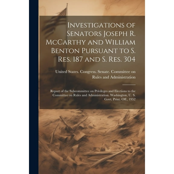 Investigations of Senators Joseph R. McCarthy and William Benton Pursuant to S. res. 187 and S. res. 304; Report of the Subcommittee on Privileges and