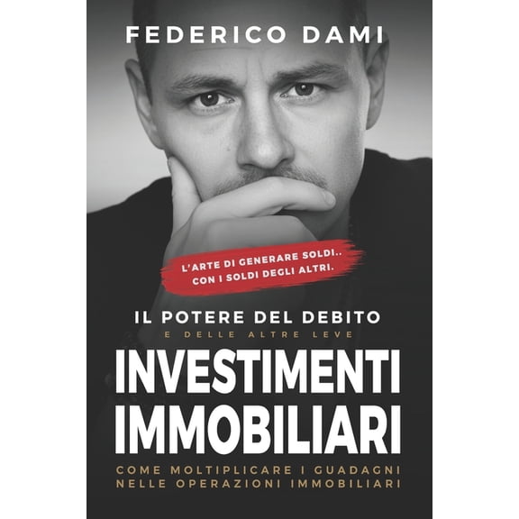 Investimenti Immobiliari: il Potere del Debito e delle altre Leve: Come moltiplicare i guadagni nelle operazioni immobil, (Paperback)