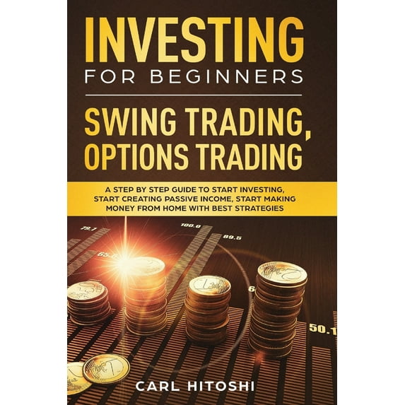 Investing for Beginners, Swing Trading, Options trading: A Step By Step Guide to Start Investing, Start Creating Passive Income, Start Making Money From Home with Best Strategies (Paperback)