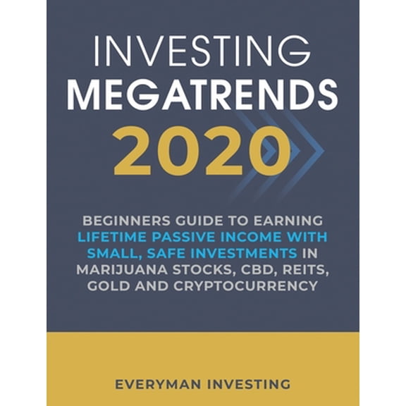 Investing Megatrends 2020: Beginners Guide to Earning Lifetime Passive Income with Small, Safe Investments in Marijuana Stocks, CBD, REITs, Gold and Cryptocurrency (Paperback)