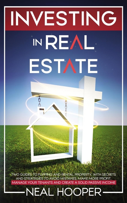 Investing in Real Estate : two guides to Flipping and Rental Property, with Secrets and Strategies to avoid Mistakes, make More Profit, Manage your Tenants and create a Solid Passive Income (Hardcover)