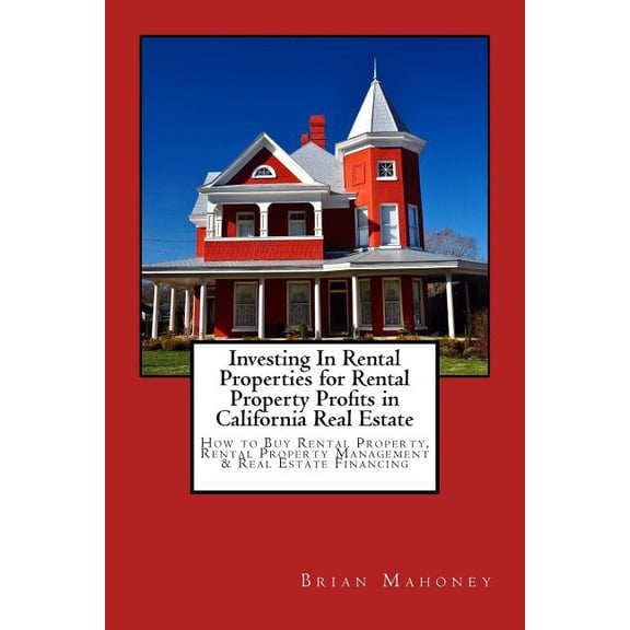 Investing In Rental Properties for Rental Property Profits in California Real Estate : How to Buy Rental Property, Rental Property Management & Real Estate Financing (Paperback)