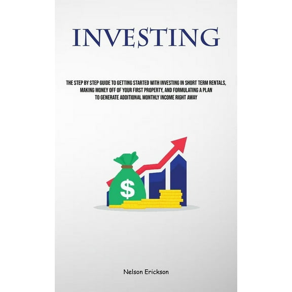 Investing: The Step By Step Guide To Getting Started With Investing In Short Term Rentals, Making Money Off Of Your Firs, (Paperback)