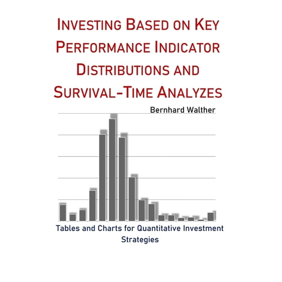 Investing based on Key Performance Indicator Distributions and Survival-Time Analyzes : Tables and Charts for Quantitative Investment Strategies (Paperback)