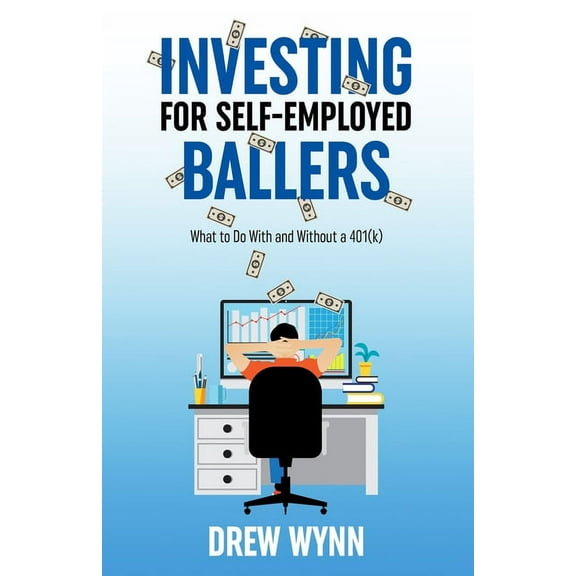 Investing for Self-Employed Ballers: What to Do With and Without a 401(k) (Paperback) by Drew Wynn