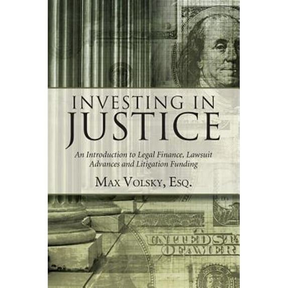 Investing in Justice: An Introduction to Legal Finance, Lawsuit Advances and Litigation Funding (Paperback)
