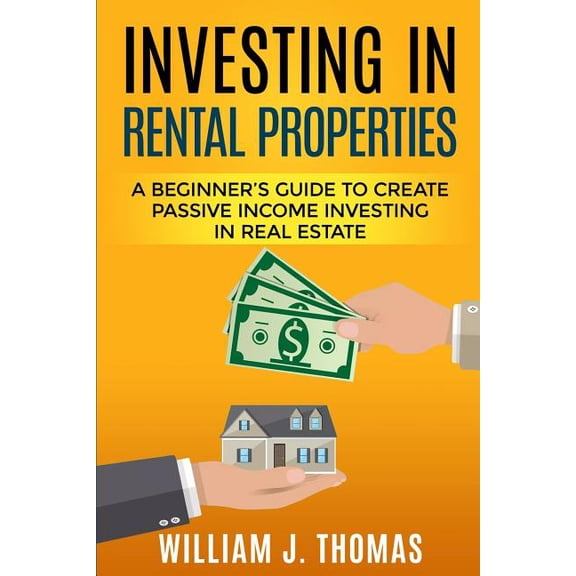 Investing in Rental Properties: A Beginner's Guide to Create Passive Income Investing in Real Estate, (Paperback)