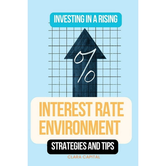Investing in a Rising Interest Rate Environment: Strategies and tips, (Paperback)