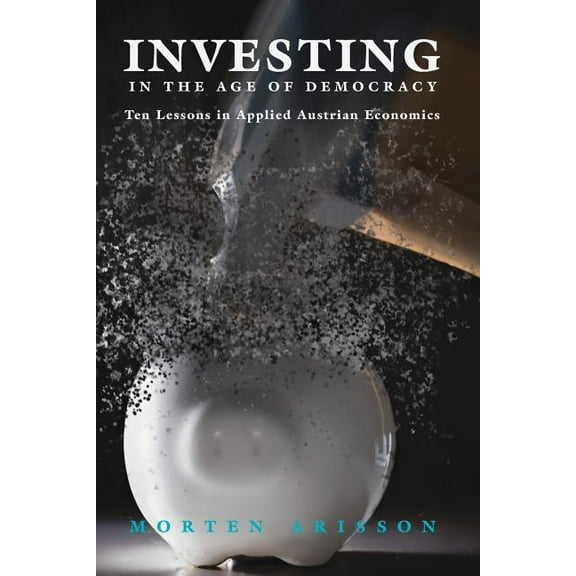 Investing in the Age of Democracy: Ten Lessons in Applied Austrian Economics, (Paperback)