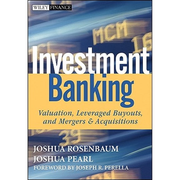 Investment Banking: Valuation, Leveraged Buyouts, and Mergers & Acquisitions (Hardcover) by Joshua Rosenbaum, Joshua Pearl, Joseph R Perella