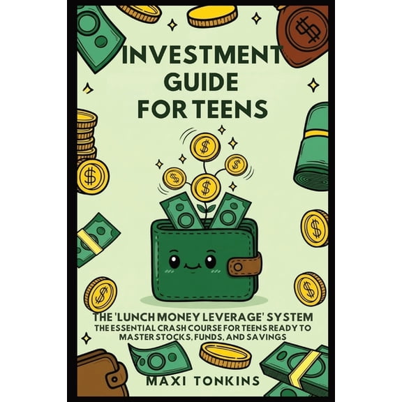 Investment and Career Guides for Teens Investment And Career Guides For Teens: The 'Lunch Money Leverage' System: The Essential Crash Course for Teens Ready to, Book 2, (Paperback)