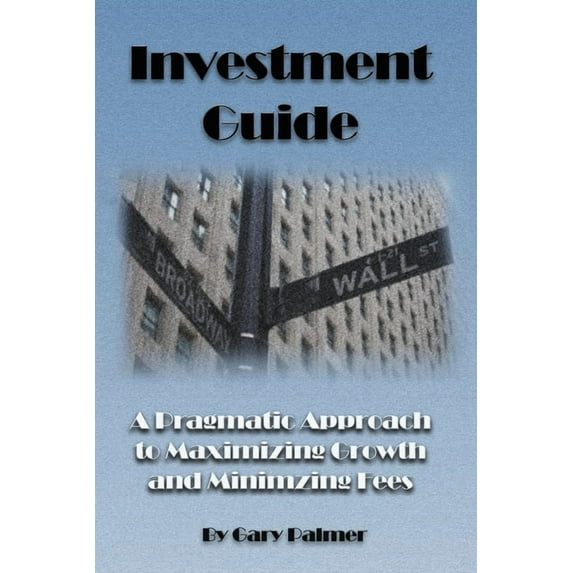 Investment Guide : A Pragmatic Approach to Maximizing Growth and Minimizing Fees (Paperback)
