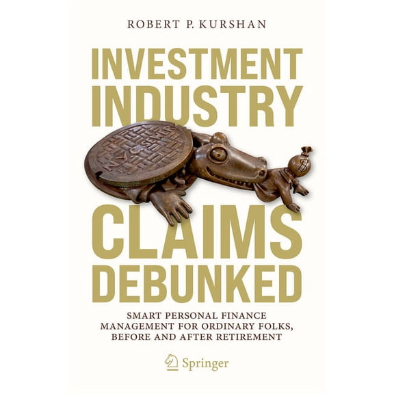 Investment Industry Claims Debunked: Smart Personal Finance Management for Ordinary Folks, Before and After Retirement, (Paperback)