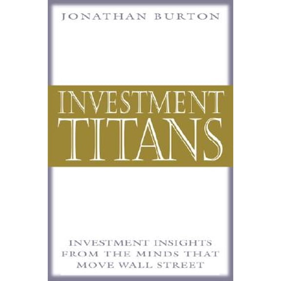 Investment Titans: Investment Insights from the Minds That Move Wall Street (Hardcover) by Jonathan R Burton, Burton Jonathan