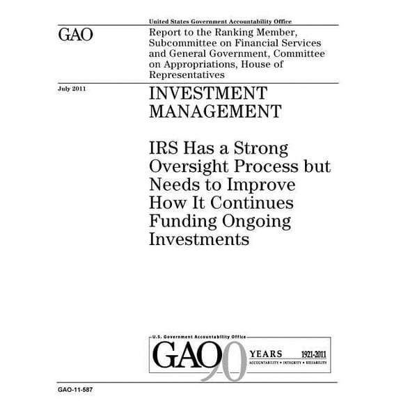 Investment management: IRS has a strong oversight process but needs to improve funding ongoing investments: report to the Ranking Member, Subcommittee on Financial Services and General Government, Com