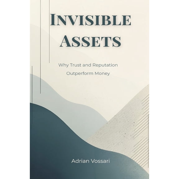 Invisible Assets: Why Trust and Reputation Outperform Money, (Paperback)