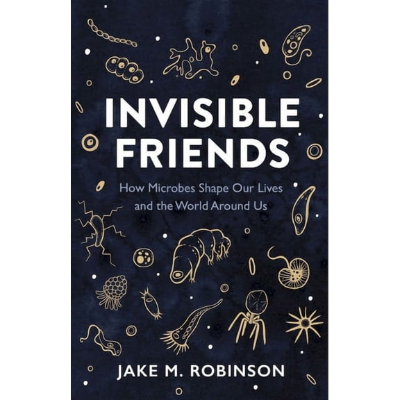 Invisible Friends: How Microbes Shape Our Lives and the World Around Us, (Hardcover)
