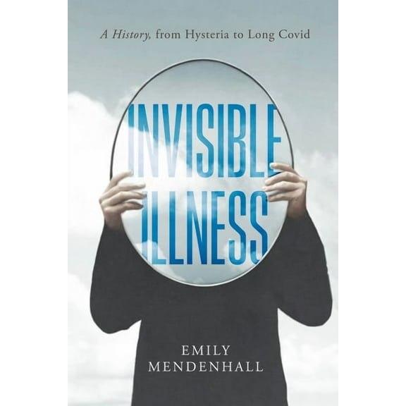 Invisible Illness: A History, from Hysteria to Long Covid, (Hardcover)