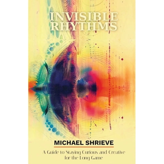 Invisible Rhythms A Guide to Staying Curious and Creative for the Long Game, (Paperback)
