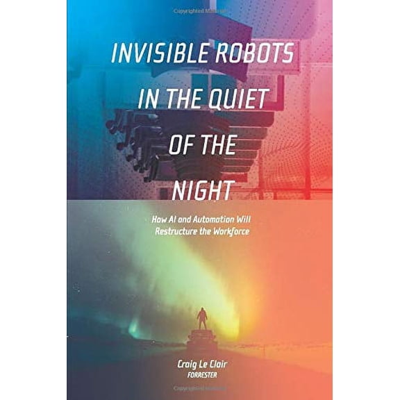 Pre-Owned Invisible Robots in the Quiet of the Night: How AI and Automation Will Restructure the Workforce (Paperback) 1097365743 9781097365746
