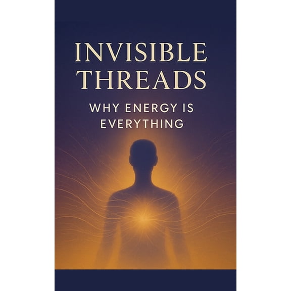 Invisible Threads: Why Energy Is Everything, (Paperback)