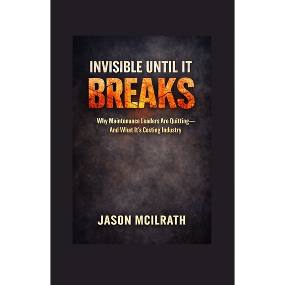 The Smart Maintenance 4.0 Library Invisible Until It Breaks: Why Maintenance Leaders Are Quitting - and What It's Costing Industry, (Paperback)