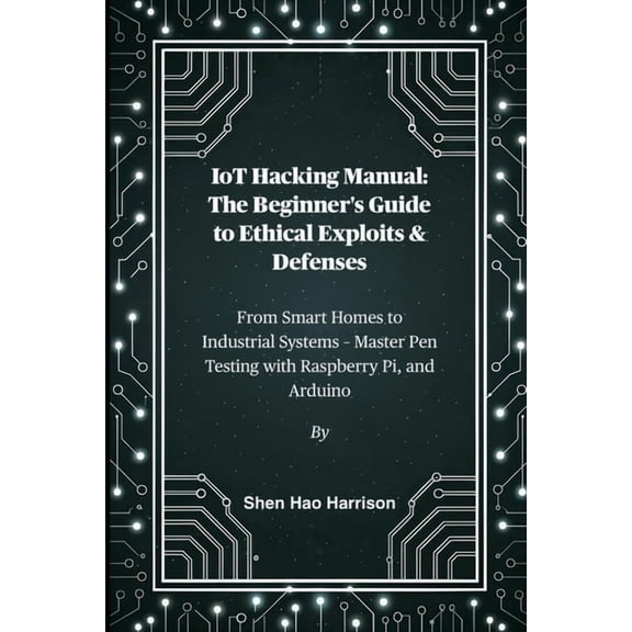 IoT Hacking Manual: The Beginner's Guide to Ethical Exploits & Defenses: From Smart Homes to Industrial Systems - Master, (Paperback)