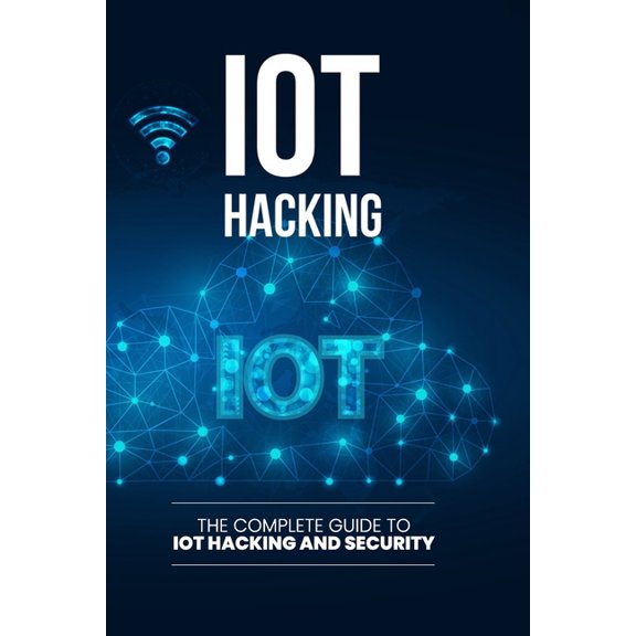 IoT Hacking: The Complete Guide to IoT Hacking and Security, (Paperback)
