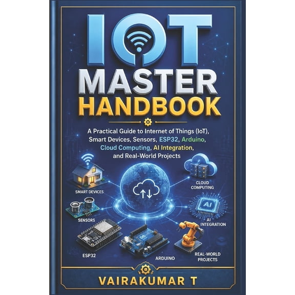 IoT Master Handbook: A Practical Guide to Internet of Things (IoT), Smart Devices, Sensors, Arduino, ESP32, Wireless Com, (Paperback)