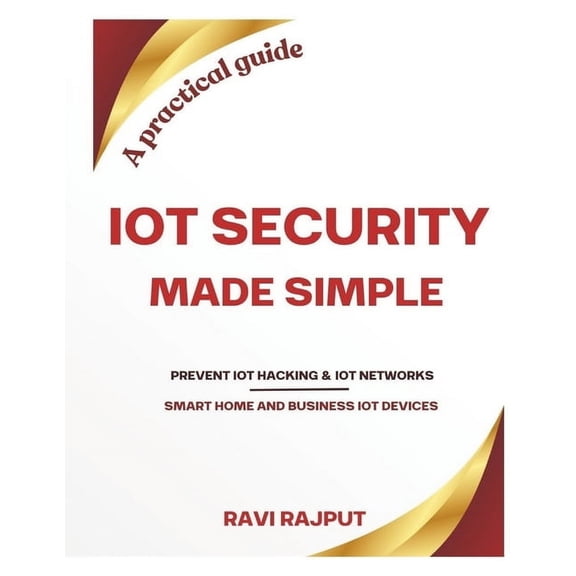 IoT Security Made Simple: Prevent IoT hacking Protect your business IoT networks Secure your smart home gadgets A practi, (Paperback)