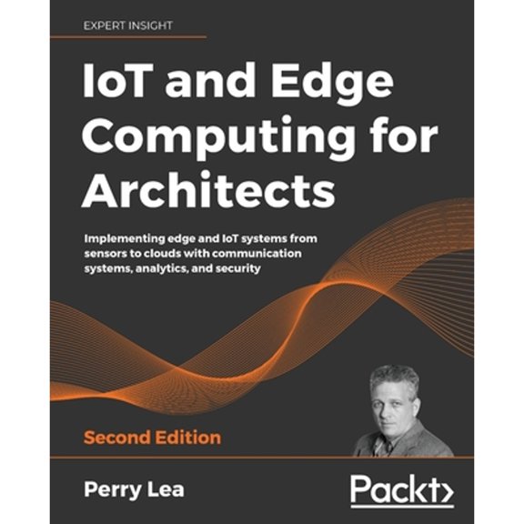 Pre-Owned IoT and Edge Computing for Architects - Second Edition: Implementing edge and IoT systems from sensors to clouds with communication systems, analytics (Paperback) 1839214805 9781839214806