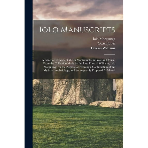 Iolo Manuscripts: A Selection of Ancient Welsh Manuscripts, in Prose and Verse, From the Collection Made by the Late Edward Williams, Iolo Morganwg, for the Purpose of Forming a Continuation of the My